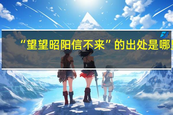 “望望昭阳信不来”的出处是哪里