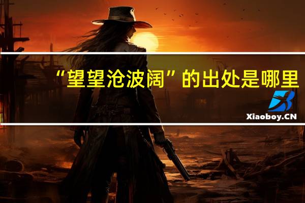 “望望沧波阔”的出处是哪里