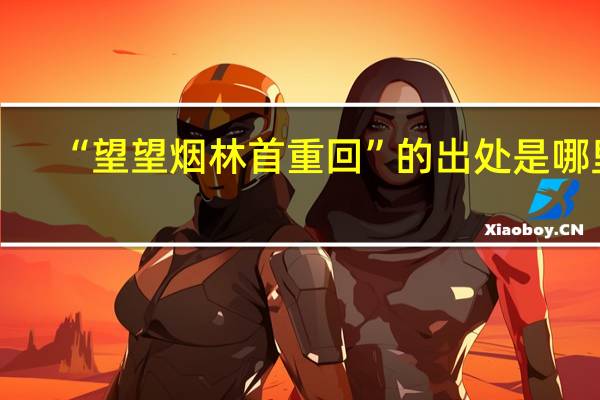 “望望烟林首重回”的出处是哪里