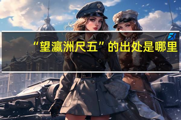 “望瀛洲尺五”的出处是哪里