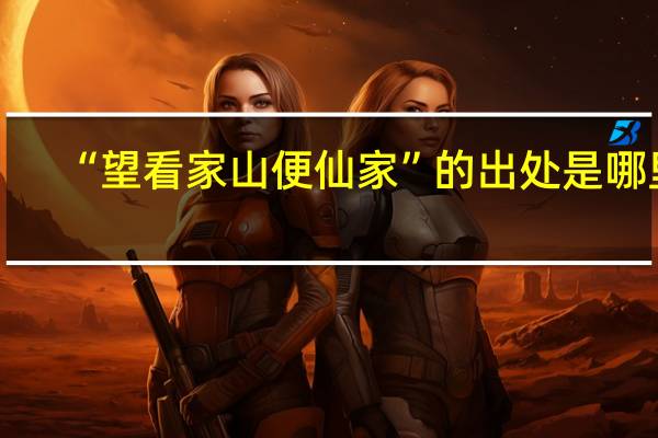 “望看家山便仙家”的出处是哪里