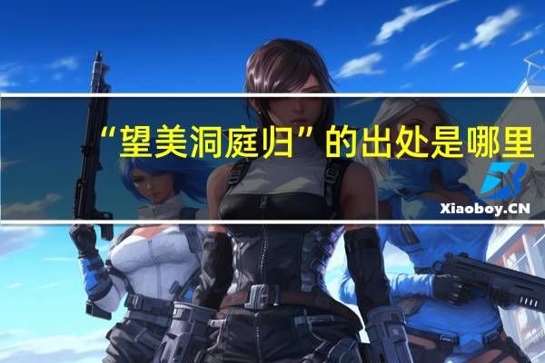 “望美洞庭归”的出处是哪里