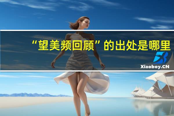 “望美頻回顧”的出處是哪里