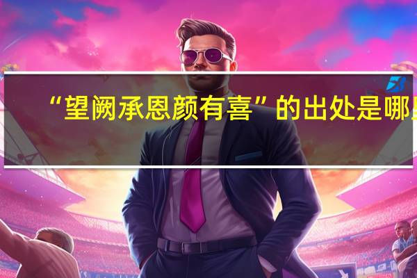 “望阙承恩颜有喜”的出处是哪里