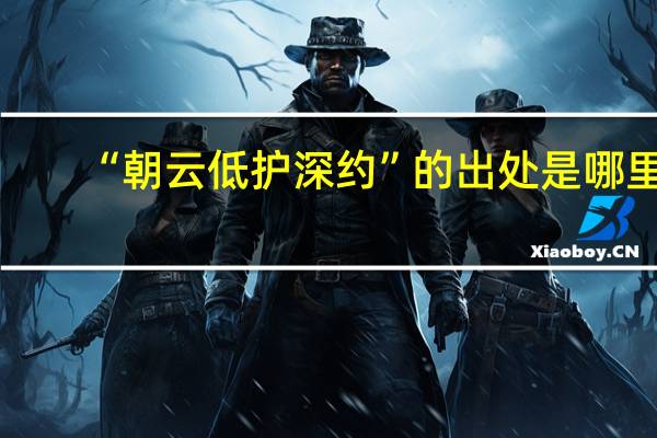 “朝云低护深约”的出处是哪里