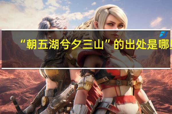 “朝五湖兮夕三山”的出处是哪里