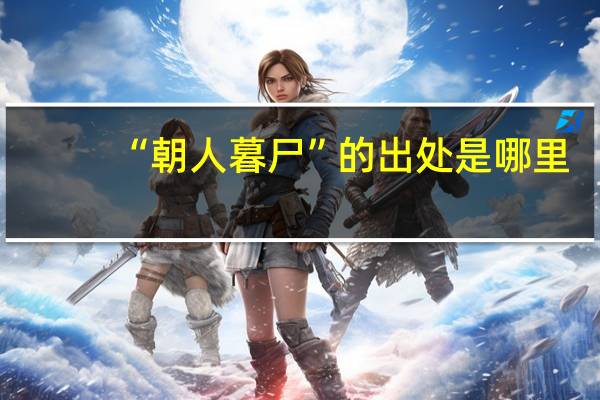 “朝人暮尸”的出处是哪里