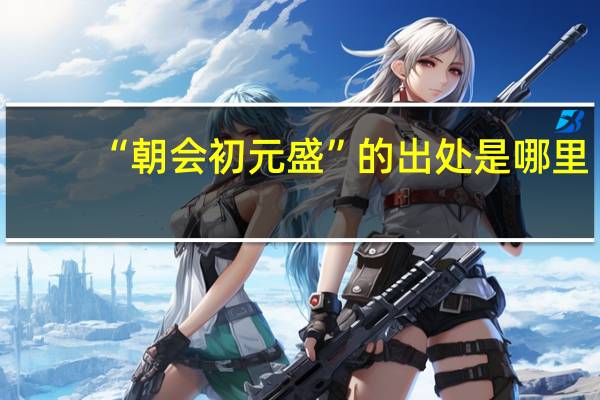 “朝会初元盛”的出处是哪里