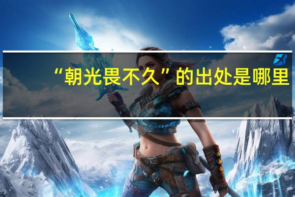 “朝光畏不久”的出处是哪里