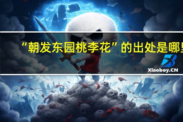 “朝发东园桃李花”的出处是哪里