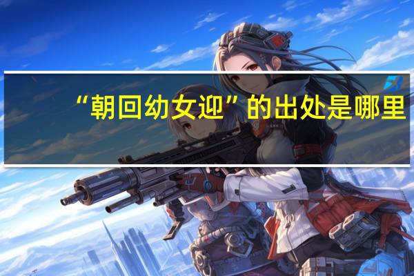 “朝回幼女迎”的出处是哪里