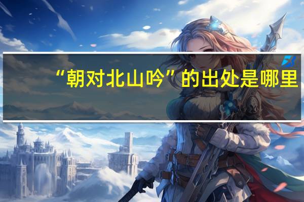 “朝对北山吟”的出处是哪里