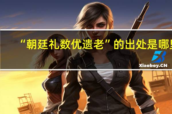 “朝廷礼数优遗老”的出处是哪里