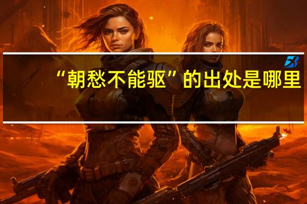 “朝愁不能驱”的出处是哪里