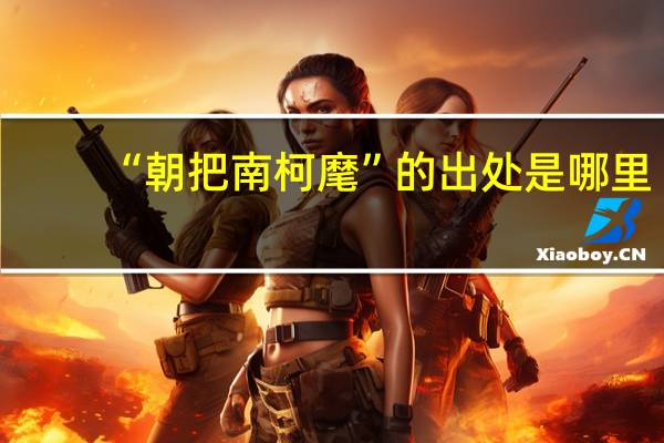 “朝把南柯麾”的出处是哪里