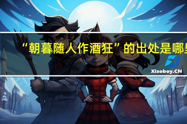 “朝暮随人作酒狂”的出处是哪里