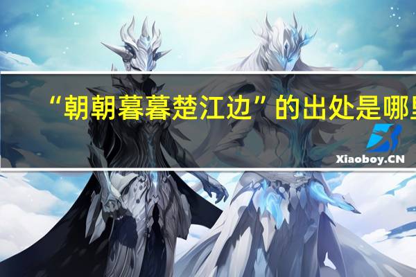 “朝朝暮暮楚江边”的出处是哪里