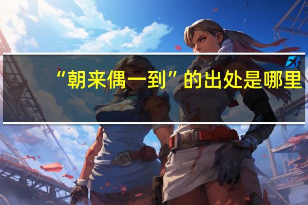 “朝来偶一到”的出处是哪里