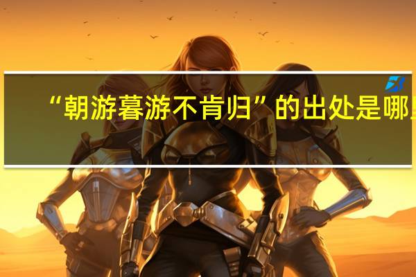 “朝游暮游不肯归”的出处是哪里