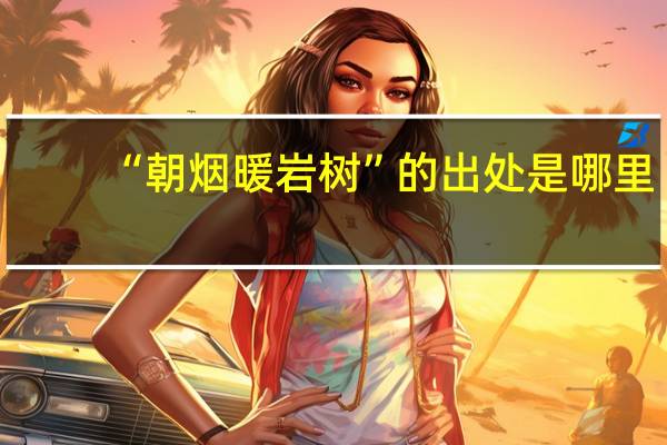 “朝烟暖岩树”的出处是哪里