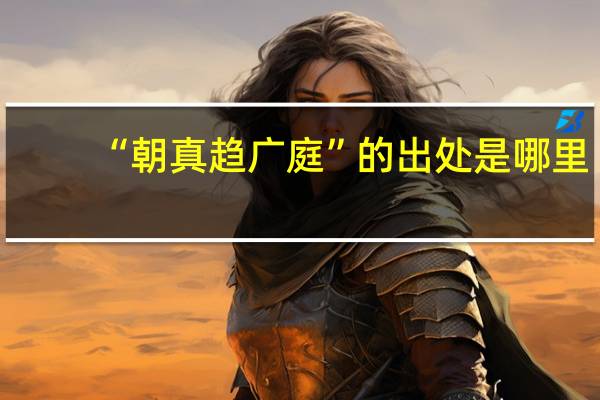 “朝真趋广庭”的出处是哪里