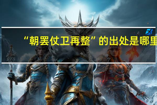 “朝罢仗卫再整”的出处是哪里