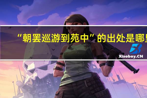 “朝罢巡游到苑中”的出处是哪里
