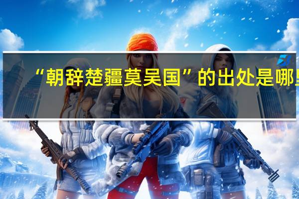 “朝辞楚疆莫吴国”的出处是哪里