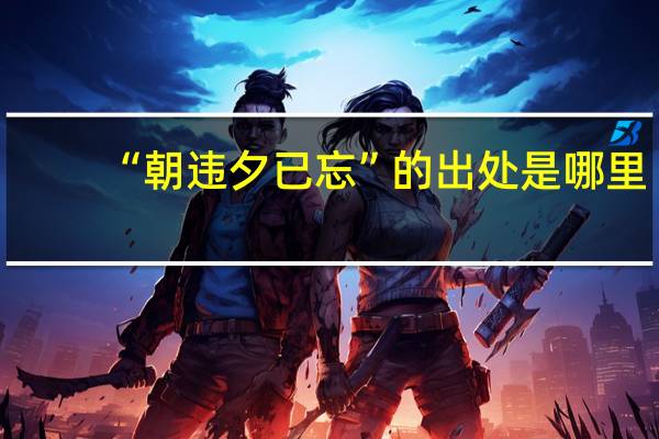 “朝违夕已忘”的出处是哪里
