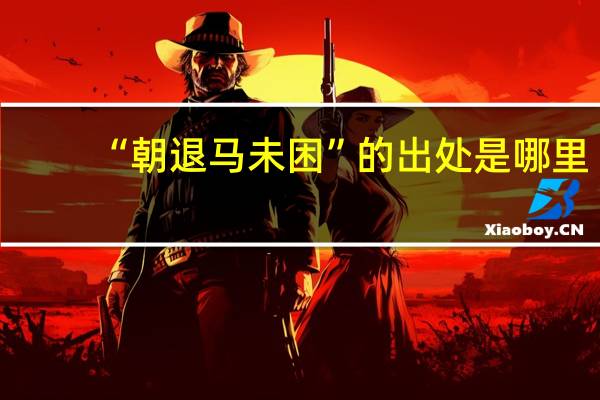 “朝退马未困”的出处是哪里