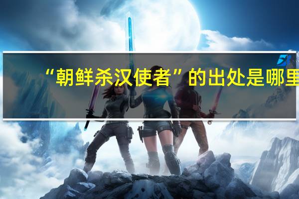 “朝鲜杀汉使者”的出处是哪里