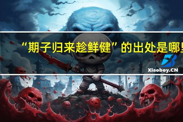 “期子归来趁鲜健”的出处是哪里