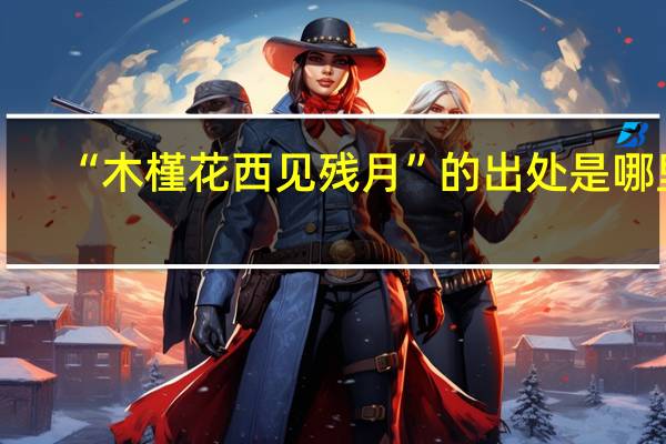 “木槿花西见残月”的出处是哪里
