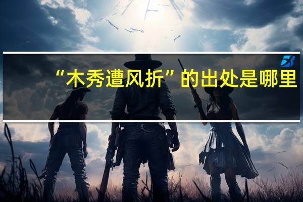 “木秀遭风折”的出处是哪里