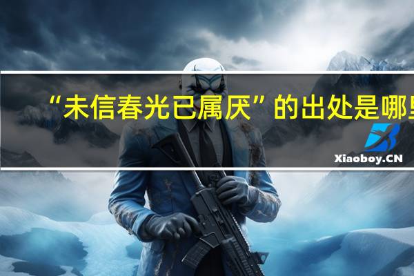 “未信春光已属厌”的出处是哪里