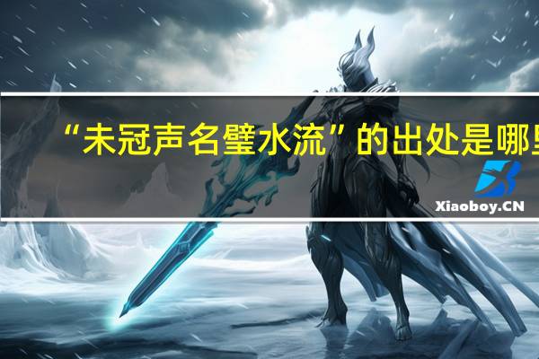 “未冠声名璧水流”的出处是哪里
