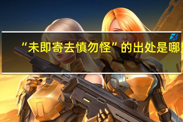 “未即寄去慎勿怪”的出处是哪里