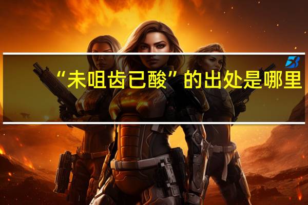 “未咀齿已酸”的出处是哪里