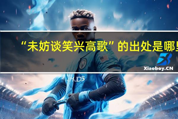 “未妨谈笑兴高歌”的出处是哪里