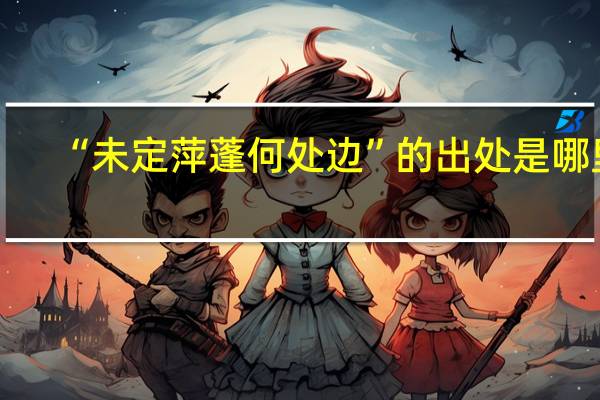 “未定萍蓬何处边”的出处是哪里