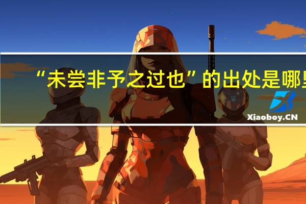 “未尝非予之过也”的出处是哪里