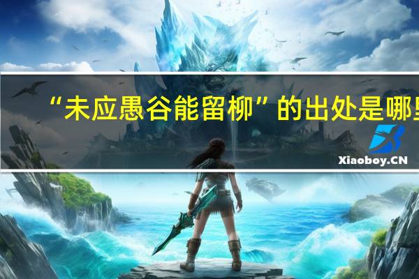 “未应愚谷能留柳”的出处是哪里