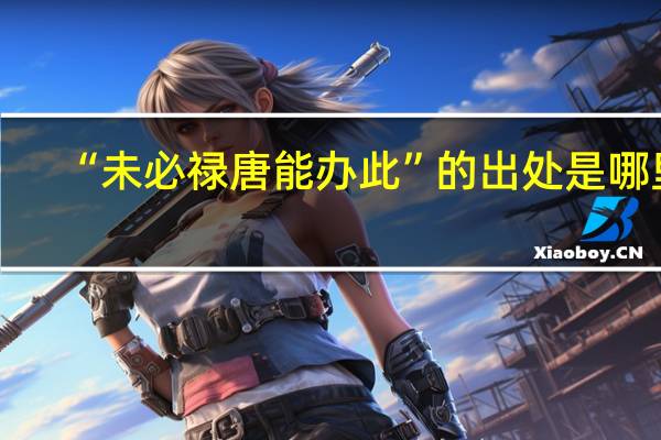“未必祿唐能辦此”的出處是哪里