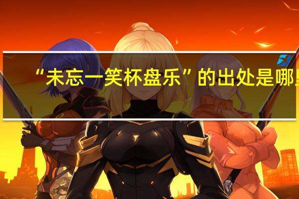 “未忘一笑杯盘乐”的出处是哪里