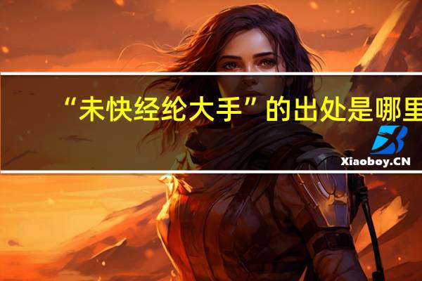 “未快经纶大手”的出处是哪里