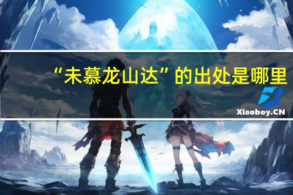 “未慕龙山达”的出处是哪里