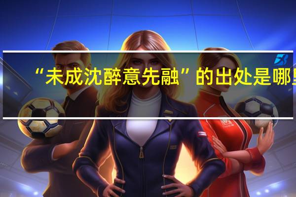 “未成沈醉意先融”的出处是哪里