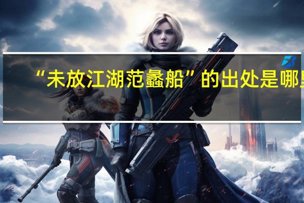 “未放江湖范蠡船”的出处是哪里