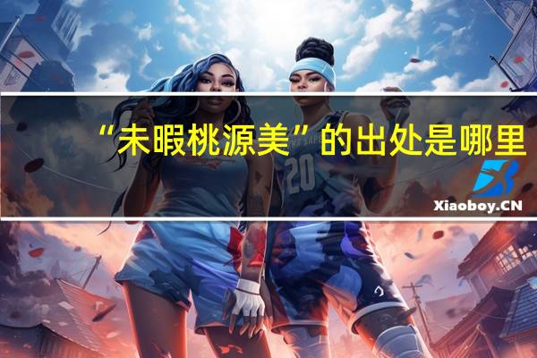 “未暇桃源美”的出处是哪里