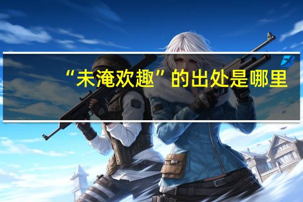 “未淹欢趣”的出处是哪里